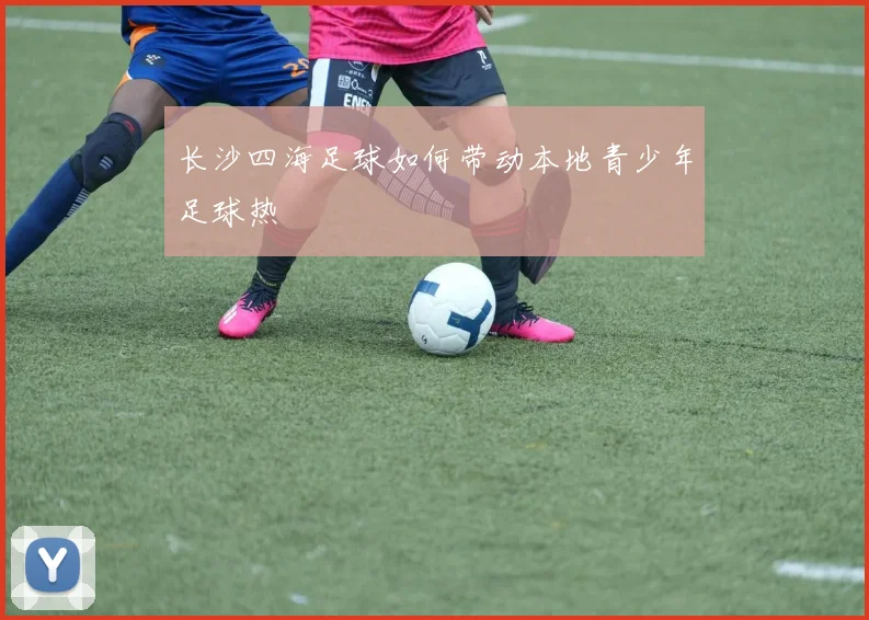 长沙四海足球如何带动本地青少年足球热