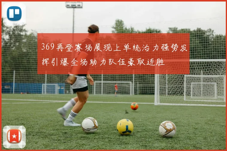 369再登赛场展现上单统治力强势发挥引爆全场助力队伍豪取连胜