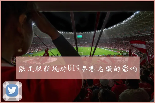 欧足联新规对U19参赛名额的影响