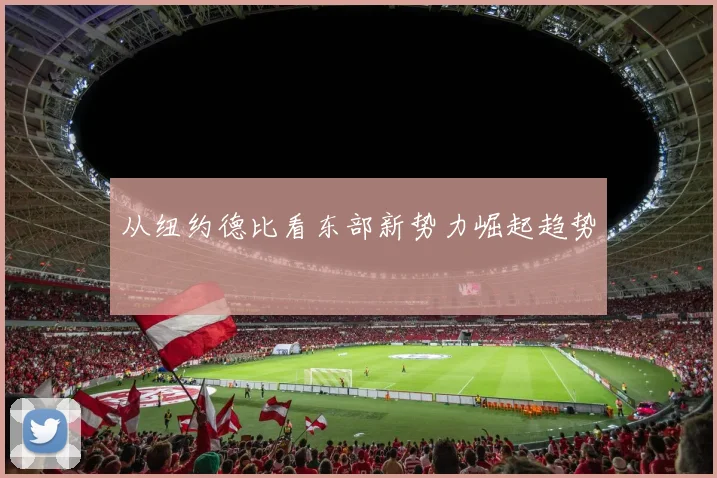 从纽约德比看东部新势力崛起趋势