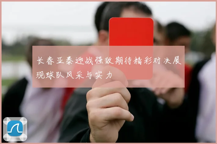 长春亚泰迎战强敌期待精彩对决展现球队风采与实力