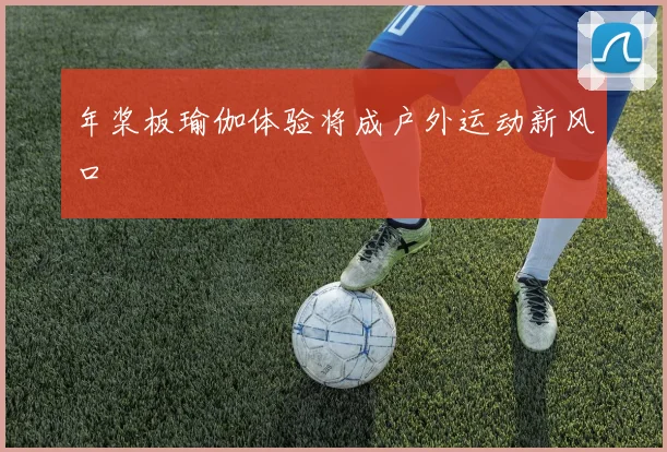 年桨板瑜伽体验将成户外运动新风口