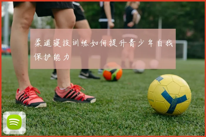 柔道寝技训练如何提升青少年自我保护能力
