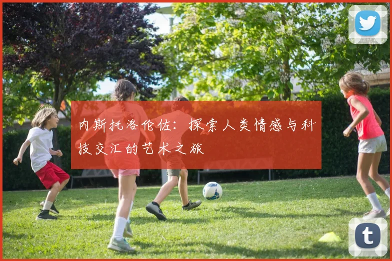 内斯托洛伦佐：探索人类情感与科技交汇的艺术之旅