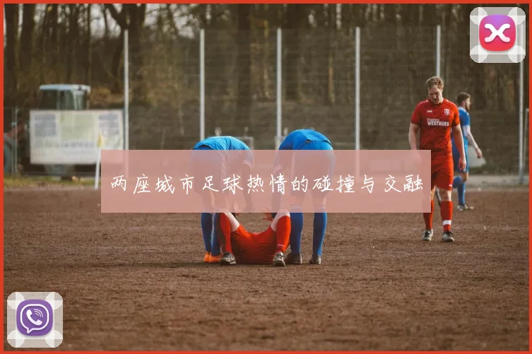 两座城市足球热情的碰撞与交融