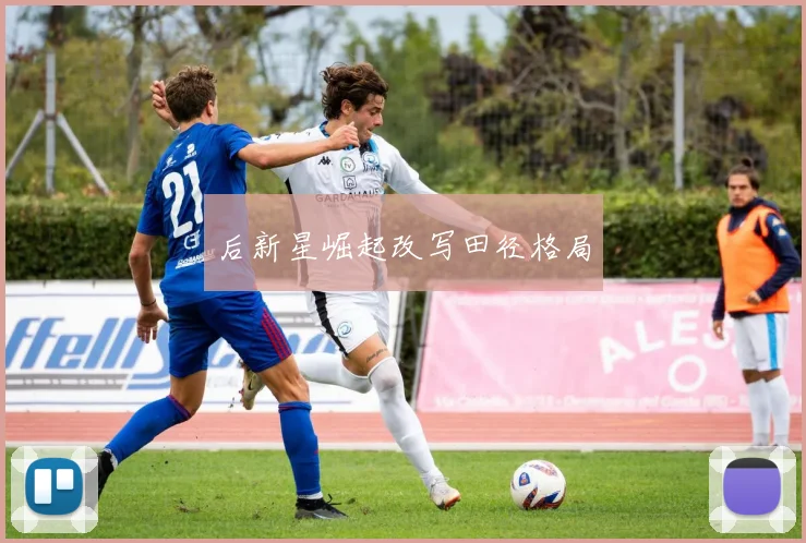 后新星崛起改写田径格局