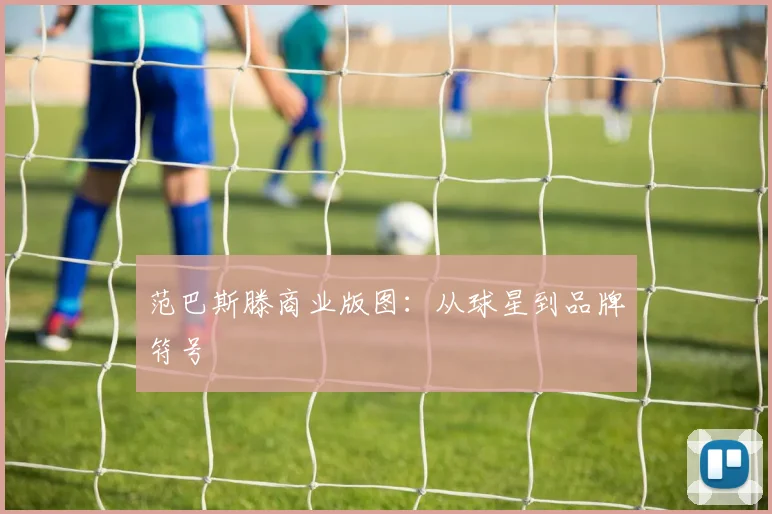 范巴斯滕商业版图：从球星到品牌符号