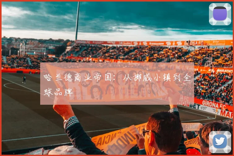 哈兰德商业帝国：从挪威小镇到全球品牌