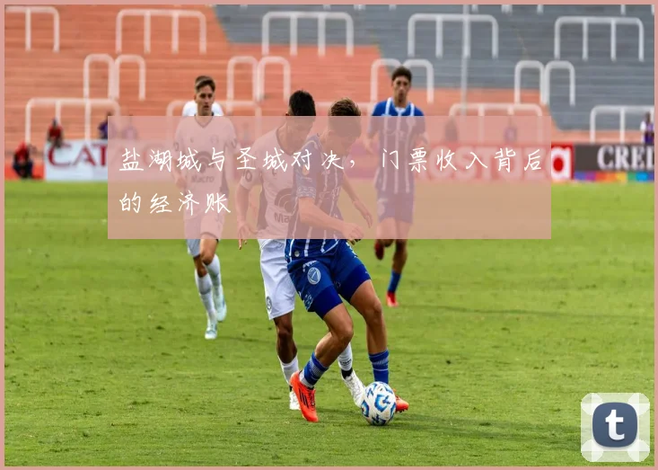 盐湖城与圣城对决，门票收入背后的经济账